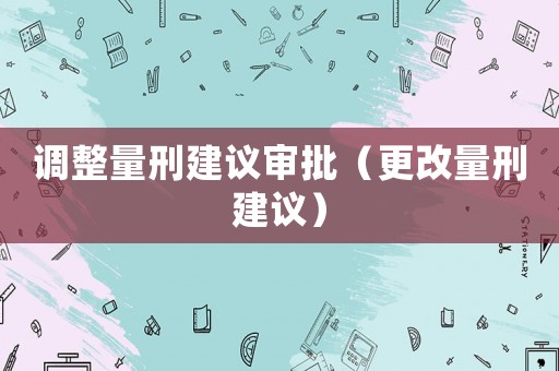 調整量刑建議審批（更改量刑建議）