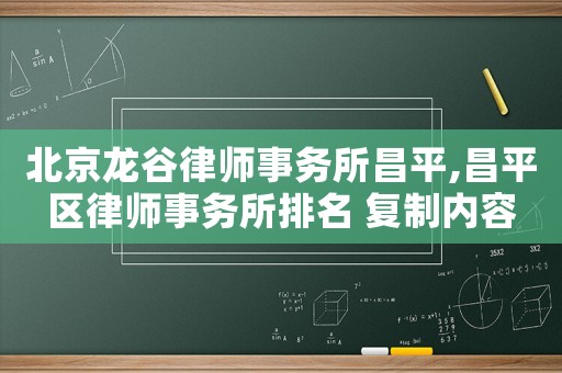 北京龍谷律師事務所昌平,昌平區律師事務所排名 復制內容