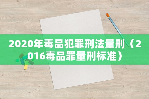 2020年毒品犯罪刑法量刑（2016毒品罪量刑標準）