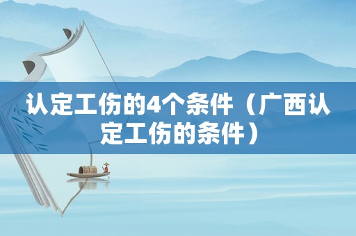 認定工傷的4個條件（廣西認定工傷的條件）