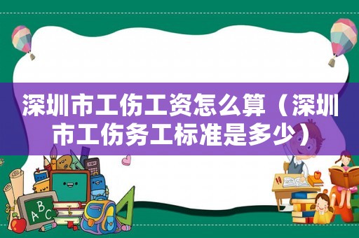 深圳市工傷工資怎么算（深圳市工傷務工標準是多少）