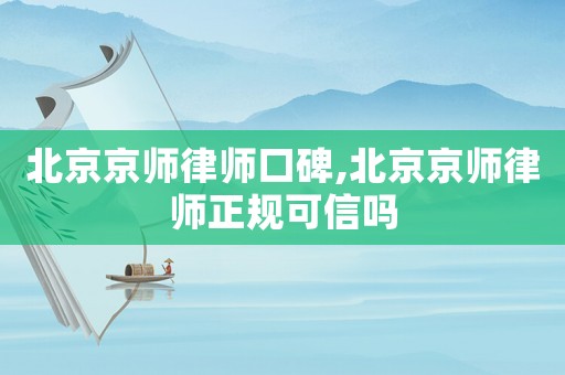 北京京師律師口碑,北京京師律師正規可信嗎