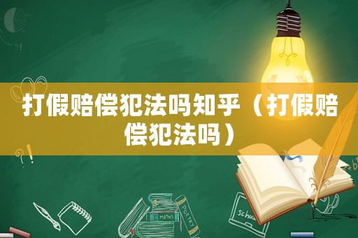 打假賠償犯法嗎知乎（打假賠償犯法嗎）