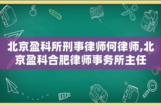 北京盈科所刑事律師何律師,北京盈科合肥律師事務(wù)所主任