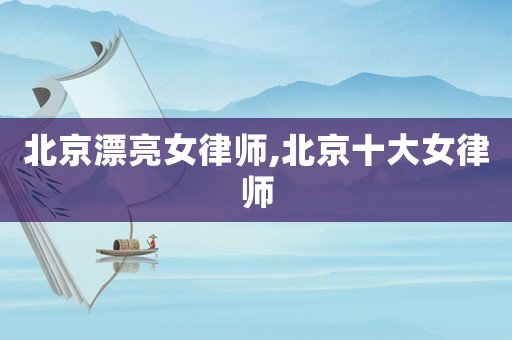 北京漂亮女律師,北京十大女律師
