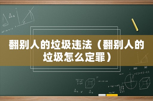 翻別人的垃圾違法（翻別人的垃圾怎么定罪）