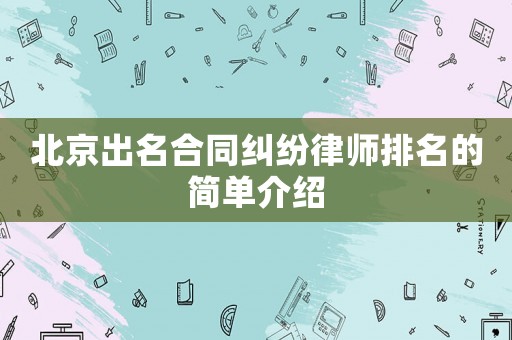 北京出名合同糾紛律師排名的簡單介紹