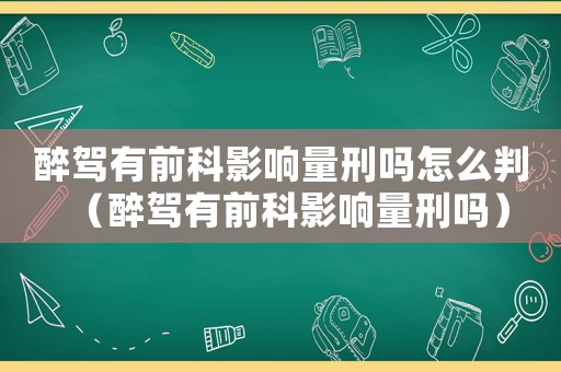 醉駕有前科影響量刑嗎怎么判（醉駕有前科影響量刑嗎）
