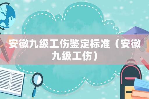 安徽九級工傷鑒定標(biāo)準(zhǔn)（安徽九級工傷）
