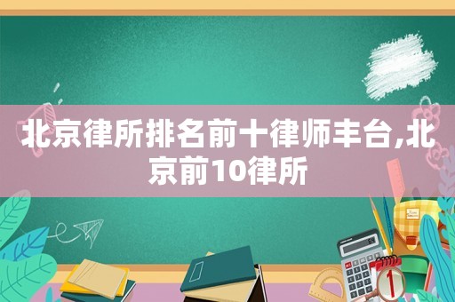 北京律所排名前十律師豐臺(tái),北京前10律所