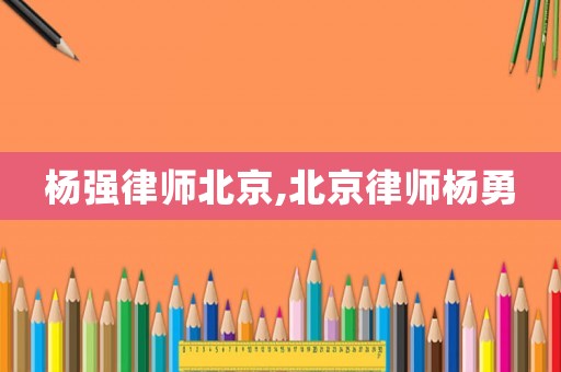 楊強(qiáng)律師北京,北京律師楊勇