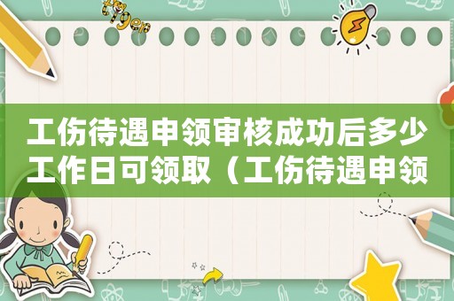 工傷待遇申領審核成功后多少工作日可領取（工傷待遇申領業務待辦結）