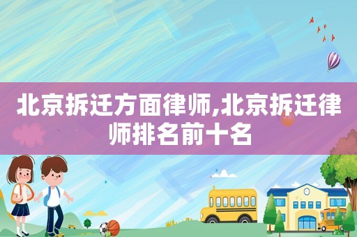 北京拆遷方面律師,北京拆遷律師排名前十名