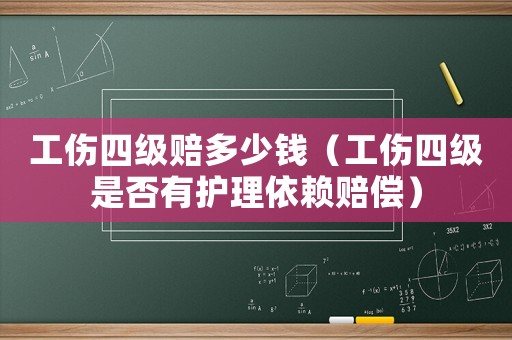 工傷四級賠多少錢（工傷四級是否有護理依賴賠償）