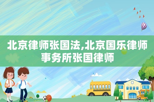 北京律師張國法,北京國樂律師事務所張國律師