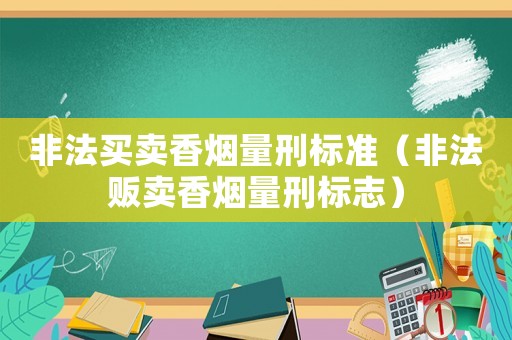 非法買賣香煙量刑標(biāo)準(zhǔn)（非法販賣香煙量刑標(biāo)志）