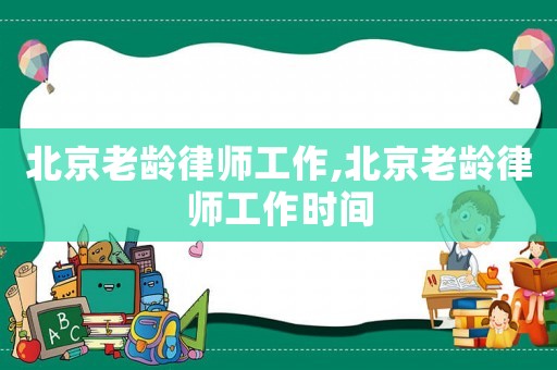 北京老齡律師工作,北京老齡律師工作時間