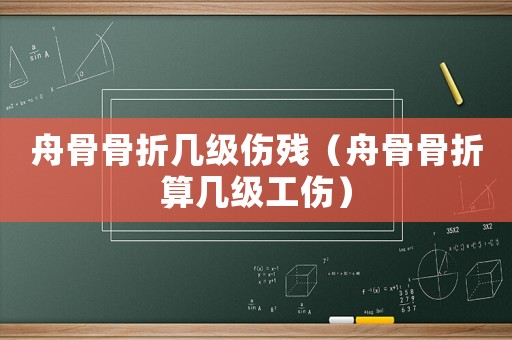 舟骨骨折幾級(jí)傷殘（舟骨骨折算幾級(jí)工傷）