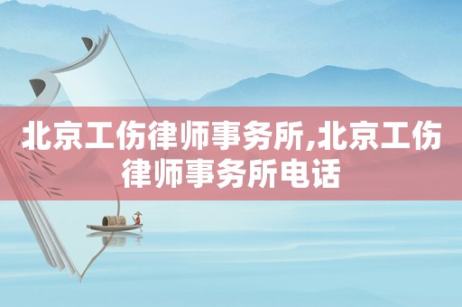 北京工傷律師事務所,北京工傷律師事務所電話