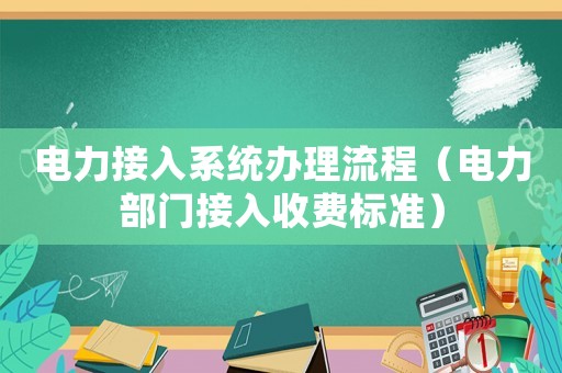電力接入系統(tǒng)辦理流程（電力部門接入收費(fèi)標(biāo)準(zhǔn)）