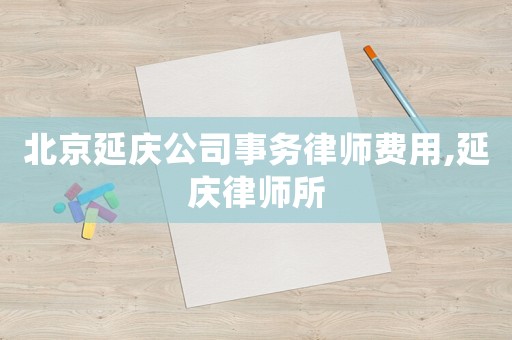 北京延慶公司事務律師費用,延慶律師所