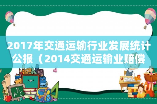2017年交通運輸行業發展統計公報（2014交通運輸業賠償標準）