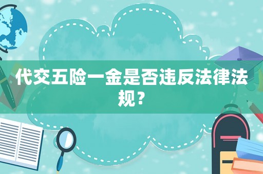 代交五險一金是否違反法律法規(guī)？