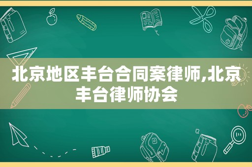 北京地區豐臺合同案律師,北京豐臺律師協會