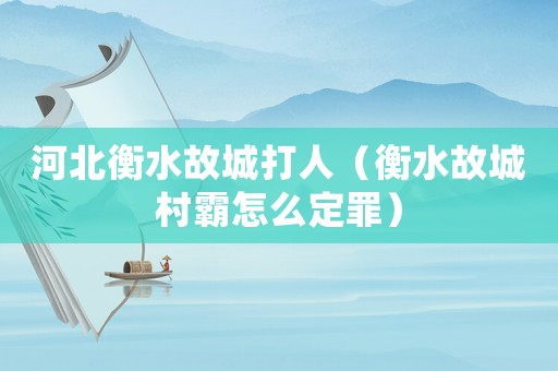 河北衡水故城打人（衡水故城村霸怎么定罪）