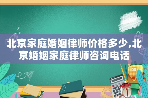 北京家庭婚姻律師價格多少,北京婚姻家庭律師咨詢電話
