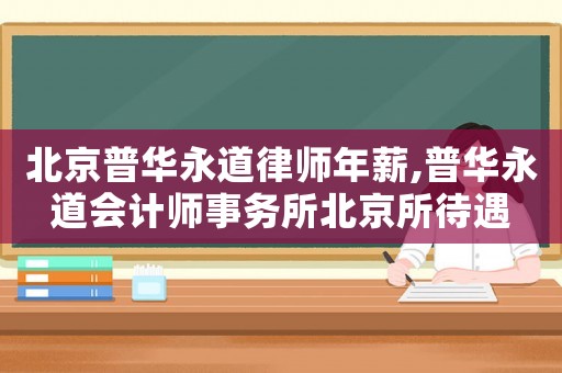 北京普華永道律師年薪,普華永道會計師事務所北京所待遇