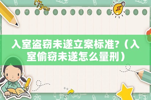 入室盜竊未遂立案標(biāo)準(zhǔn)?（入室偷竊未遂怎么量刑）