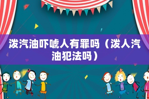 潑汽油嚇唬人有罪嗎（潑人汽油犯法嗎）