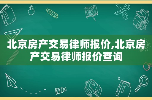 北京房產交易律師報價,北京房產交易律師報價查詢