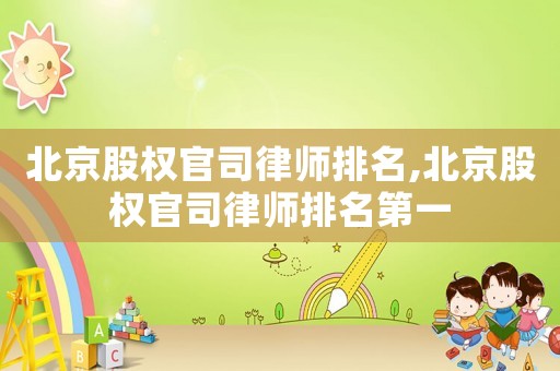 北京股權官司律師排名,北京股權官司律師排名第一