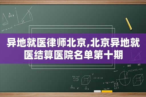 異地就醫律師北京,北京異地就醫結算醫院名單第十期