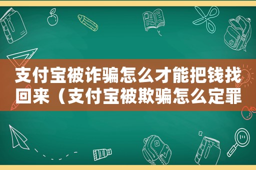 支付寶被詐騙怎么才能把錢找回來（支付寶被欺騙怎么定罪）