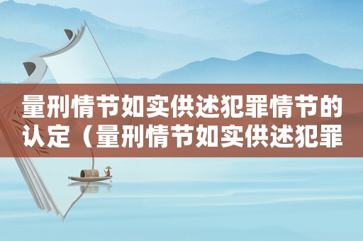 量刑情節如實供述犯罪情節的認定（量刑情節如實供述犯罪情節）