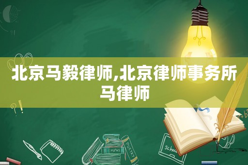 北京馬毅律師,北京律師事務所馬律師