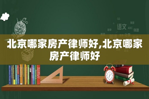 北京哪家房產律師好,北京哪家房產律師好