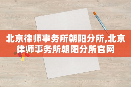 北京律師事務所朝陽分所,北京律師事務所朝陽分所官網(wǎng)