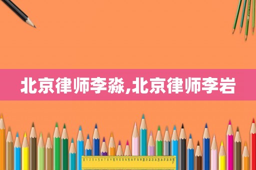 北京律師李淼,北京律師李巖