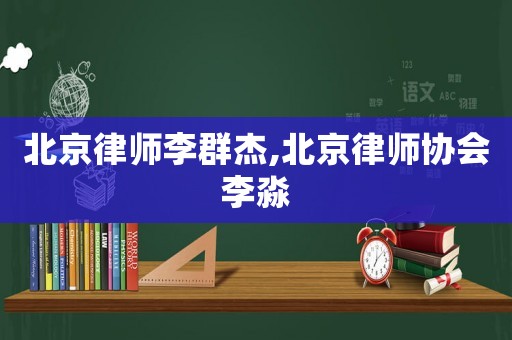 北京律師李群杰,北京律師協(xié)會(huì)李淼