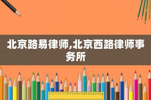 北京路易律師,北京西路律師事務所