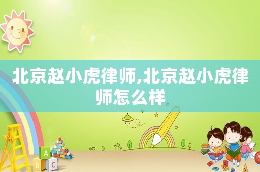北京趙小虎律師,北京趙小虎律師怎么樣