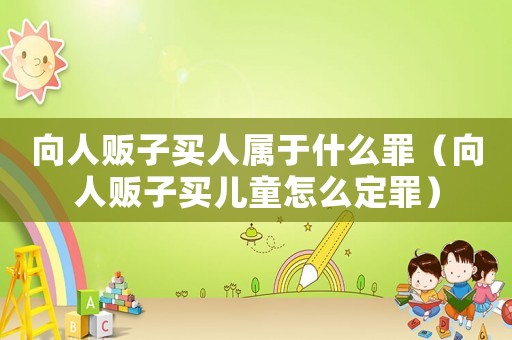 向人販子買人屬于什么罪（向人販子買兒童怎么定罪）