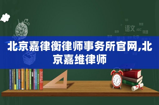 北京嘉律衡律師事務所官網,北京嘉維律師