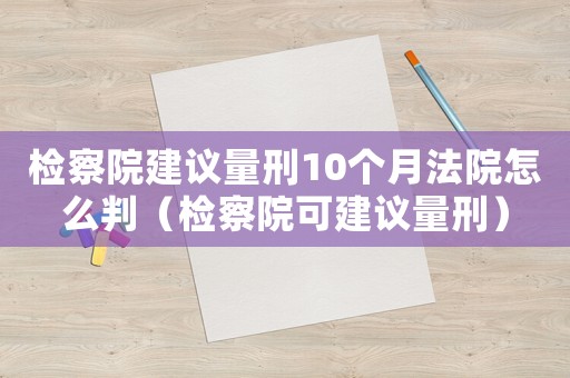檢察院建議量刑10個月法院怎么判（檢察院可建議量刑）