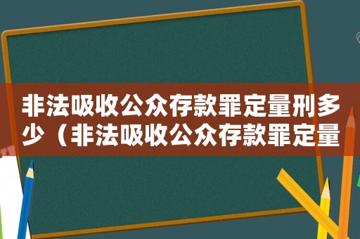 非法吸收公眾存款罪定量刑多少（非法吸收公眾存款罪定量刑）