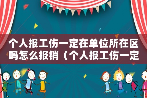 個(gè)人報(bào)工傷一定在單位所在區(qū)嗎怎么報(bào)銷(xiāo)（個(gè)人報(bào)工傷一定在單位所在區(qū)嗎）